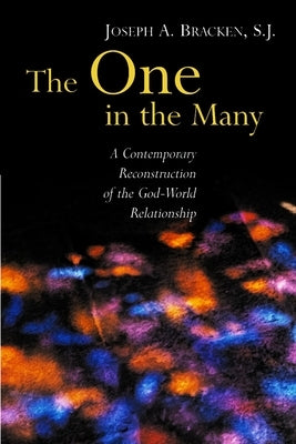 The One in the Many: A Contemporary Reconstruction of the God-World Relationship by Bracken, Joseph A.