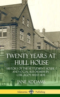 Twenty Years at Hull House: History of the Settlement House and Social Reformism in Chicago's West Side (Hardcover) by Addams, Jane