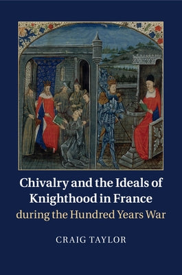 Chivalry and the Ideals of Knighthood in France during the Hundred Years War by Taylor, Craig