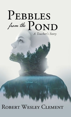 Pebbles From The Pond: A Teacher's Story by Robert Wesley Clement