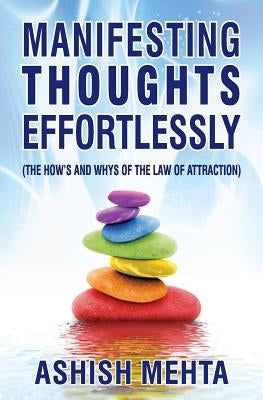Manifesting Thoughts Effortlessly: The How's and the Whys of the Law of Attraction by Mehta, Ashish