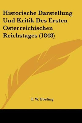 Historische Darstellung Und Kritik Des Ersten Osterreichischen Reichstages (1848) by Ebeling, F. W.