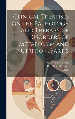 Clinical Treatises On the Pathology and Therapy of Disorders of Metabolism and Nutrition, Part 6 by Von Noorden, Carl