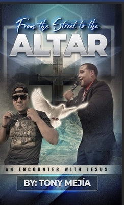 Testimony: From The Streets to The Altar: An Encounter with Jesus / Based on a True Story by Mejia, Tony