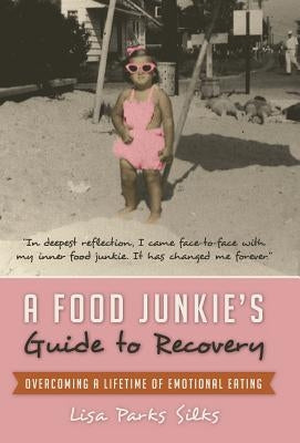 A Food Junkie's Guide to Recovery: Overcoming a Lifetime of Emotional Eating by Silks, Lisa Parks