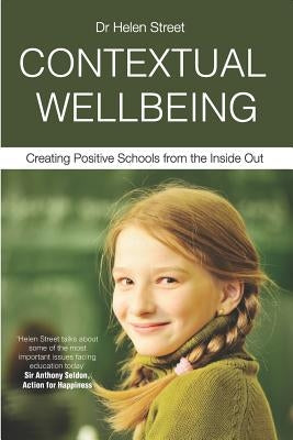 Contextual Wellbeing: Creating Positive Schools from the Inside Out by Street, Helen