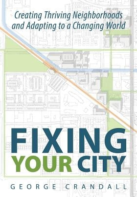 Fixing Your City: Creating Thriving Neighborhoods and Adapting to a Changing World by Crandall, George