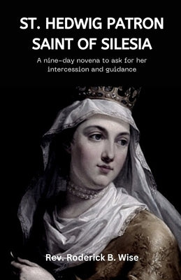 St. Hedwig: Patron saint of Silesia: A nine-day novena to ask for her intercession and guidance by B. Wise, Roderick