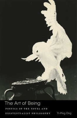 Art of Being: Poetics of the Novel and Existentialist Philosophy by Ong, Yi-Ping