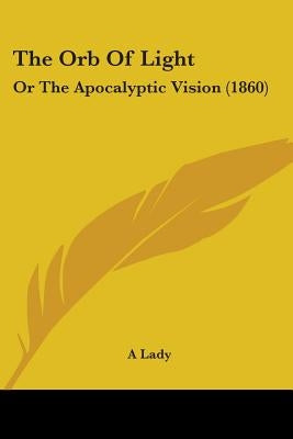 The Orb Of Light: Or The Apocalyptic Vision (1860) by A. Lady
