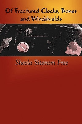 Of Fractured Clocks, Bones and Windshields by Free, Sheela Sitaram