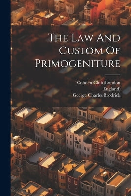 The Law And Custom Of Primogeniture by Brodrick, George Charles