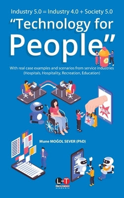 Industry 5.0 = Industry 4.0 + Society 5.0 "Technology for People": With real case examples and scenarios from service industries (Hospitals, Hospitali by Moğol Sever, Mune