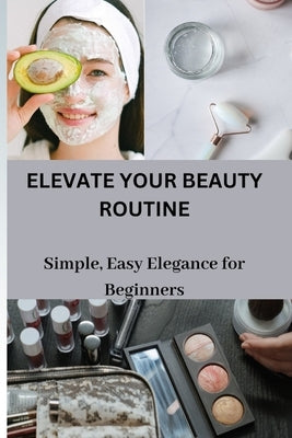 Elevate Your Beauty Routine: Simple, Easy Elegance for Beginners by Davison, Pauley