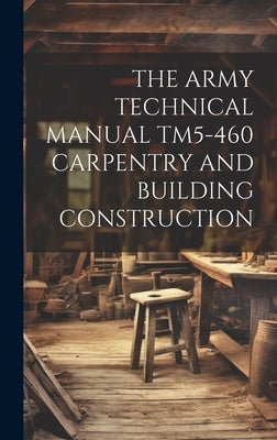 The Army Technical Manual Tm5-460 Carpentry and Building Construction by Anonymous