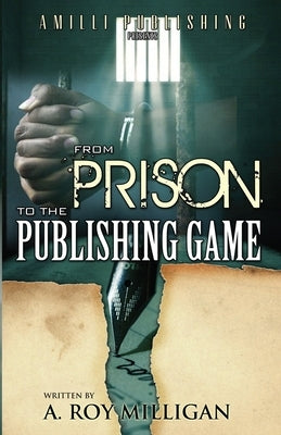 From Prison To The Publishing Game: A Beginner's Guide For Inspiring Writers by Milligan, A. Roy