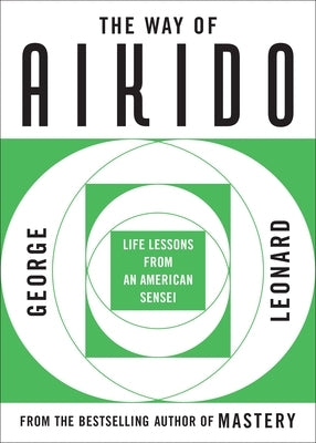 The Way of Aikido: Life Lessons from an American Sensei by Leonard, George