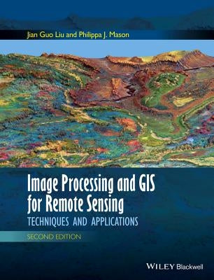Image Processing and GIS for Remote Sensing: Techniques and Applications by Liu, Jian Guo