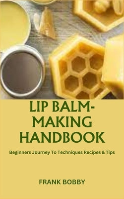 Lip Balm-Making Handbook: Beginners Journey To Techniques Recipes & Tips by Bobby, Frank