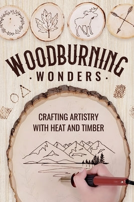 Woodburning Wonders: Crafting Artistry with Heat and Timber: Woodworking Guide by Henry, Nathan
