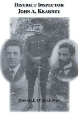 District Inspector John A. Kearney-The Ric Man Who Befriended Sir Roger Casement by J. O' Sullivan, Donal