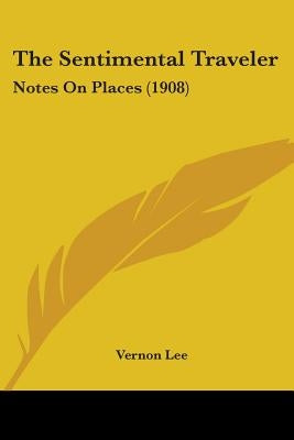 The Sentimental Traveler: Notes On Places (1908) by Lee, Vernon