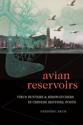 Avian Reservoirs: Virus Hunters and Birdwatchers in Chinese Sentinel Posts by Keck, FrÃ©dÃ©ric
