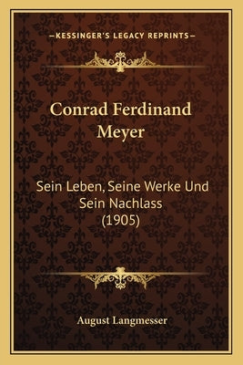 Conrad Ferdinand Meyer: Sein Leben, Seine Werke Und Sein Nachlass (1905) by Langmesser, August