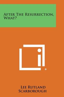 After the Resurrection, What? by Scarborough, Lee Rutland