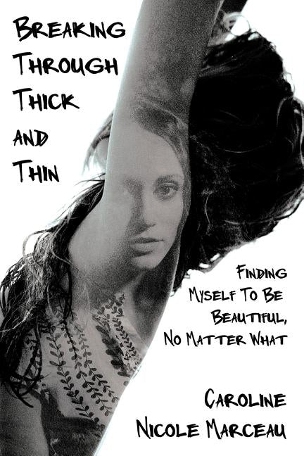 Breaking Through Thick and Thin: Finding Myself To Be Beautiful, No Matter What by Marceau, Caroline Nicole