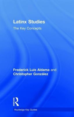 Latinx Studies: The Key Concepts by Aldama, Frederick
