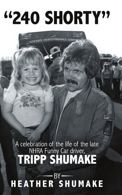 240 Shorty: A Celebration of the Life of the Late NHRA Funny Car Driver, Tripp Shumake by Shumake, Heather