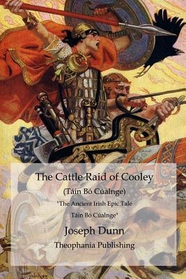 The Cattle Raid of Cooley (Táin Bó Cúalnge): The Ancient Irish Epic Tale Táin Bó Cúalnge by Dunn, Joseph
