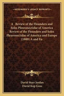A Review of the Flounders and Soles Pleuronectidae of America Review of the Flounders and Soles Pleuronectidae of America and Europe (1889) A and Eu by Jordan, David Starr