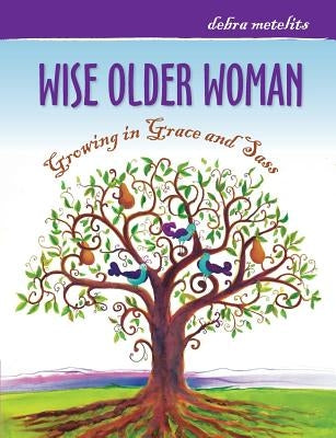 Wise Older Woman: Growing in Grace and Sass by Metelits, Debra