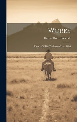 Works: History Of The Northwest Coast. 1886 by Bancroft, Hubert Howe