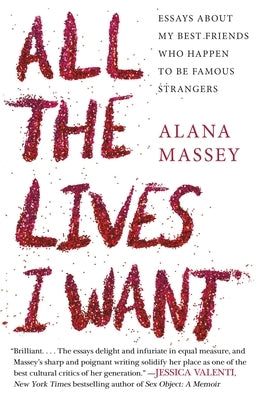 All the Lives I Want: Essays about My Best Friends Who Happen to Be Famous Strangers by Massey, Alana