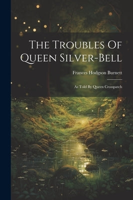 The Troubles Of Queen Silver-bell: As Told By Queen Crosspatch by Burnett, Frances Hodgson