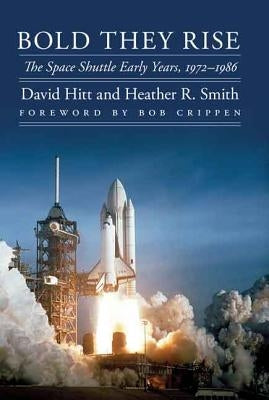 Bold They Rise: The Space Shuttle Early Years, 1972-1986 by Hitt, David