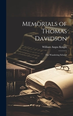 Memorials of Thomas Davidson: The Wandering Scholar by Knight, William Angus