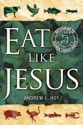 Eat Like Jesus: Returning to Kosher Christianity by Hoy, Andrew L.