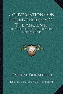 Conversations On The Mythology Of The Ancients: Or A History Of The Heathen Deities (1854) by Donaldson, Paschal