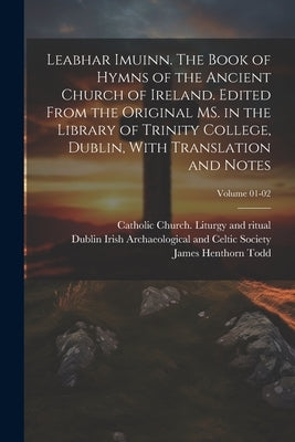 Leabhar Imuinn. The Book of Hymns of the Ancient Church of Ireland. Edited From the Original MS. in the Library of Trinity College, Dublin, With Trans by Todd, James Henthorn 1805-1869