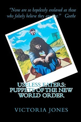 Useless Eaters: Puppets of the New World Order by Jones, Victoria