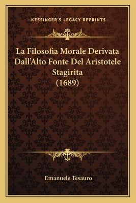 La Filosofia Morale Derivata Dall'Alto Fonte Del Aristotele Stagirita (1689) by Tesauro, Emanuele