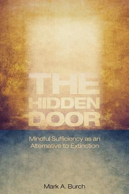 The Hidden Door: Mindful Sufficiency as an Alternative to Extinction by Burch, Mark a.