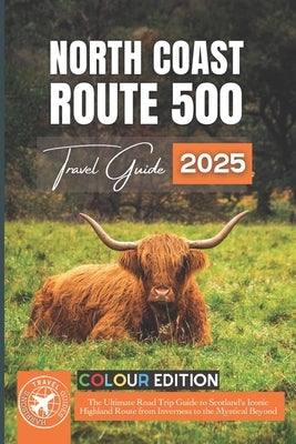 North Coast 500: The Ultimate Road Trip Guide to Scotland's Iconic Highland Route from Inverness to the Mystical Beyond by Walshaw, Harrison