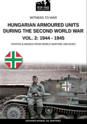 Hungarian armoured units during the Second World War - Vol. 2: 1944-1945 by Gil MartÃ­nez, Eduardo Manuel