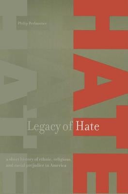 Legacy of Hate: A Short History of Ethnic, Religious and Racial Prejudice in America: A Short History of Ethnic, Religious and Racial Prejudice in Ame by Perlmutter, Philip