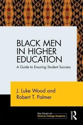 Black Men in Higher Education: A Guide to Ensuring Student Success by Wood, J. Luke